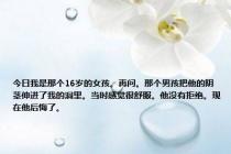 今日我是那个16岁的女孩。再问。那个男孩把他的阴茎伸进了我的洞里。当时感觉很舒服。他没有拒绝。现在他后悔了。