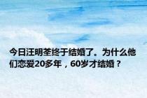 今日汪明荃终于结婚了。为什么他们恋爱20多年，60岁才结婚？