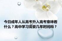 今日成年人从高考升入高考意味着什么？高中学习需要几年时间吗？