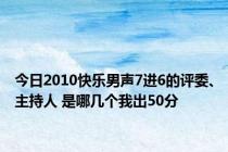 今日2010快乐男声7进6的评委、主持人 是哪几个我出50分