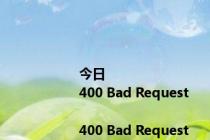 今日<html>
<head><title>400 Bad Request</title></head>
<body bgcolor=