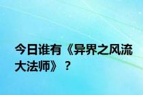 今日谁有《异界之风流大法师》？