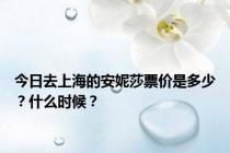 今日去上海的安妮莎票价是多少？什么时候？