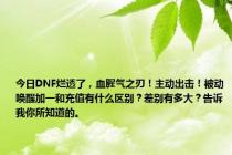今日DNF烂透了，血腥气之刃！主动出击！被动唤醒加一和充值有什么区别？差别有多大？告诉我你所知道的。