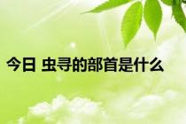 今日 虫寻的部首是什么