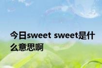 今日sweet sweet是什么意思啊