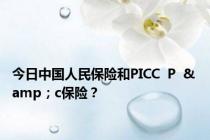 今日中国人民保险和PICC  P  & amp；c保险？