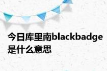 今日库里南blackbadge是什么意思