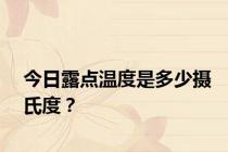 今日露点温度是多少摄氏度？