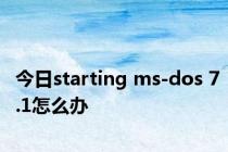 今日starting ms-dos 7.1怎么办
