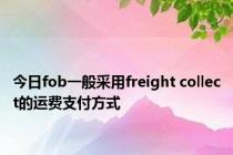 今日fob一般采用freight collect的运费支付方式