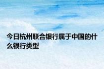今日杭州联合银行属于中国的什么银行类型