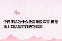 今日手机为什么放音乐没声音,但是插上耳机就可以听到歌声
