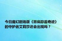今日魔幻剧场版《恩底弥翁奇迹》的守护者艾莉莎还会出现吗？