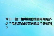 今日一般三相电机的线圈电阻是多少？电机方面的专家能给个答案吗？