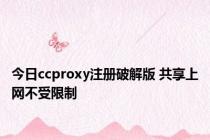 今日ccproxy注册破解版 共享上网不受限制