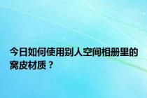 今日如何使用别人空间相册里的窝皮材质？