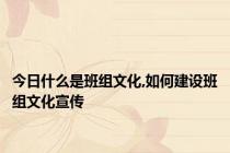 今日什么是班组文化,如何建设班组文化宣传