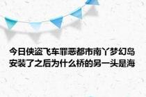 今日侠盗飞车罪恶都市南丫梦幻岛安装了之后为什么桥的另一头是海