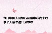 今日中国人民银行征信中心尚未收录个人信息是什么意思