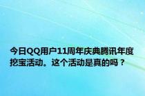 今日QQ用户11周年庆典腾讯年度挖宝活动。这个活动是真的吗？