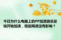今日为什么电脑上的PP加速器总是说开始加速，但是网速没有影响？