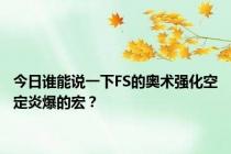 今日谁能说一下FS的奥术强化空定炎爆的宏？