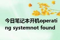 今日笔记本开机operating systemnot found