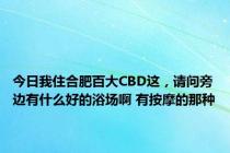 今日我住合肥百大CBD这，请问旁边有什么好的浴场啊 有按摩的那种