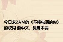 今日求2AM的《不接电话的你》的歌词 要中文、复制不要