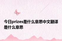 今日prizes是什么意思中文翻译是什么意思