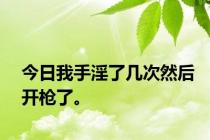 今日我手淫了几次然后开枪了。