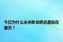 今日为什么未央卧龙吧总是贴在首页？
