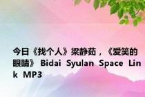 今日《找个人》梁静茹，《爱笑的眼睛》 Bidai  Syulan  Space  Link  MP3
