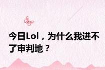 今日Lol，为什么我进不了审判地？