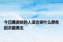 今日黑皮肤的人适合穿什么颜色的衣服男生