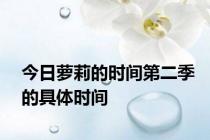 今日萝莉的时间第二季的具体时间
