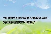 今日慕色天使内衣有没有实体店感觉在朋友圈卖的不敢买了