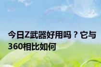 今日Z武器好用吗？它与360相比如何