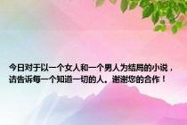 今日对于以一个女人和一个男人为结局的小说，请告诉每一个知道一切的人。谢谢您的合作！