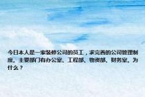 今日本人是一家装修公司的员工，求完善的公司管理制度。主要部门有办公室、工程部、物资部、财务室。为什么？