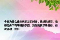 今日为什么我亲男朋友的时候，他越抱越紧，我感觉身下有硬硬的东西，然后我就想挣脱他，他说别动，然后