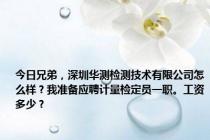 今日兄弟，深圳华测检测技术有限公司怎么样？我准备应聘计量检定员一职。工资多少？