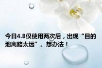 今日4.8仅使用两次后，出现“目的地离路太远”。想办法！