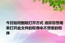今日如何删除打开方式 选择您想用来打开此文件的程序中不想要的程序