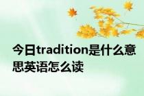 今日tradition是什么意思英语怎么读