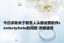今日求助关于联系人头像设置软件contactphoto的问题 详细请进