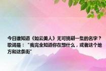 今日谁知道《如云美人》无可挑剔一集的名字？歌词是：“我完全知道你在想什么，或者这个地方和这条街”