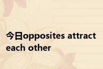 今日opposites attract each other