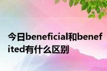 今日beneficial和benefited有什么区别